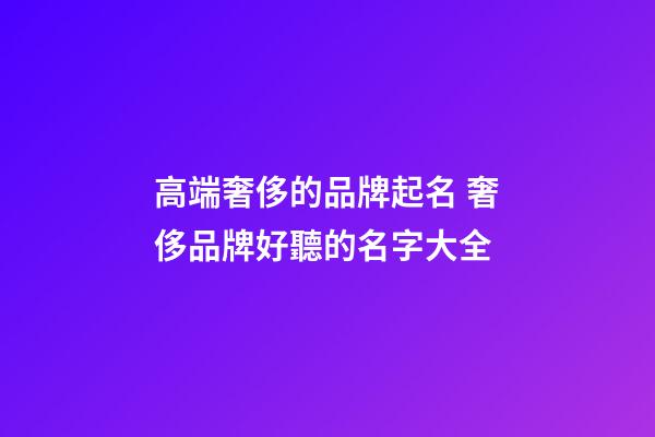 高端奢侈的品牌起名 奢侈品牌好聽的名字大全-第1張-商標起名-玄機派